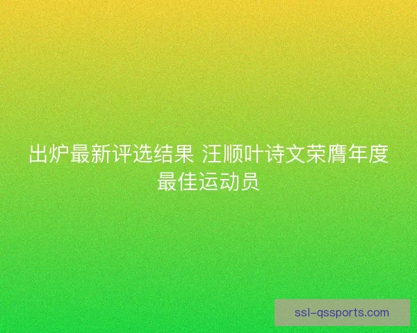 出炉最新评选结果 汪顺叶诗文荣膺年度最佳运动员 出炉最新评选结果 汪顺叶诗文荣膺年度最佳运动员