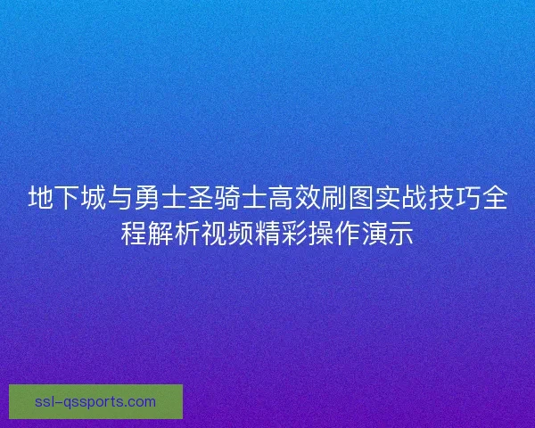 地下城与勇士圣骑士高效刷图实战技巧全程解析视频精彩操作演示 地下城与勇士圣骑士高效刷图实战技巧全程解析视频精彩操作演示