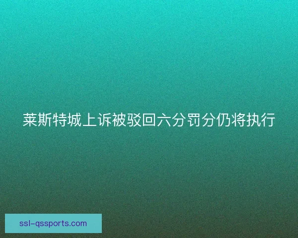 莱斯特城上诉被驳回六分罚分仍将执行