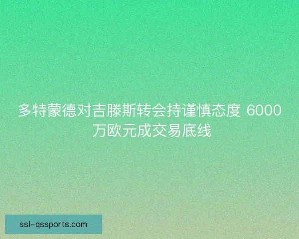 多特蒙德对吉滕斯转会持谨慎态度 6000 万欧元成交易底线