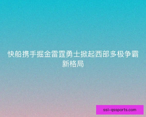 快船携手掘金雷霆勇士掀起西部多极争霸新格局 快船携手掘金雷霆勇士掀起西部多极争霸新格局