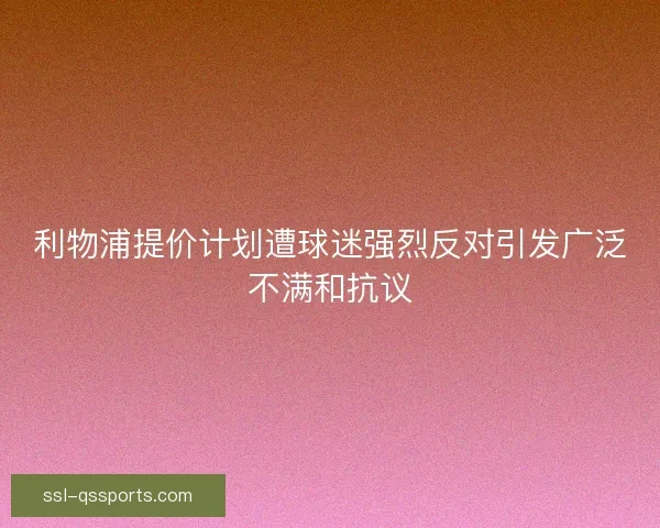 利物浦提价计划遭球迷强烈反对引发广泛不满和抗议