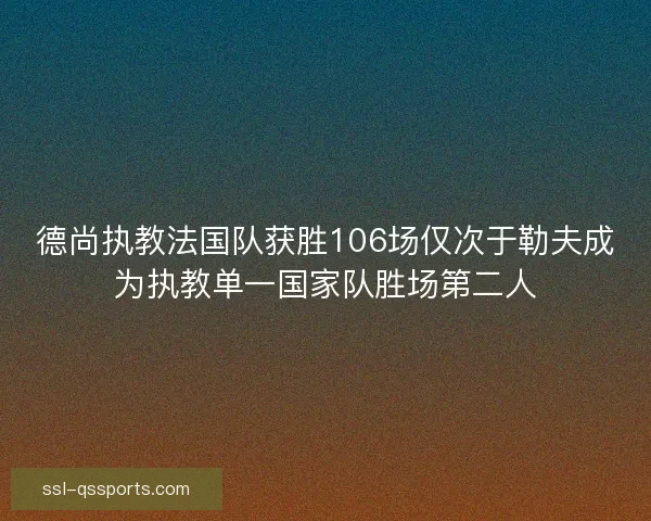 德尚执教法国队获胜106场仅次于勒夫成为执教单一国家队胜场第二人