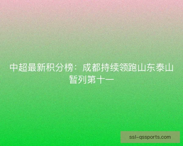 中超最新积分榜:成都持续领跑山东泰山暂列第十一 中超最新积分榜:成都持续领跑山东泰山暂列第十一