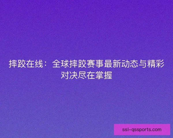 摔跤在线：全球摔跤赛事最新动态与精彩对决尽在掌握