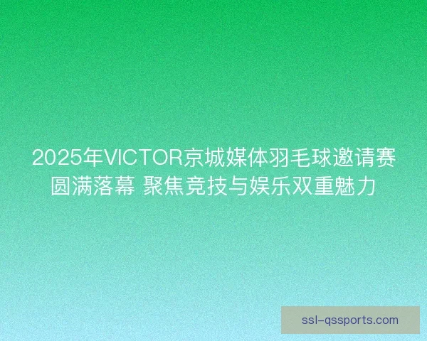 2025年VICTOR京城媒体羽毛球邀请赛圆满落幕 聚焦竞技与娱乐双重魅力 2025年VICTOR京城媒体羽毛球邀请赛圆满落幕 聚焦竞技与娱乐双重魅力