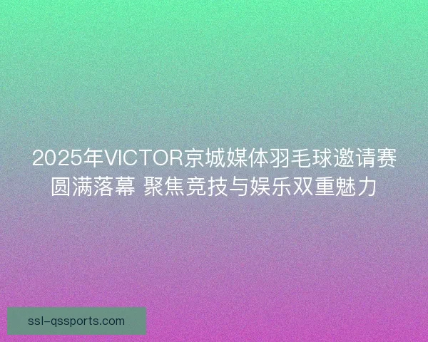 2025年VICTOR京城媒体羽毛球邀请赛圆满落幕 聚焦竞技与娱乐双重魅力 2025年VICTOR京城媒体羽毛球邀请赛圆满落幕 聚焦竞技与娱乐双重魅力